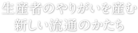 生産者のやりがいを産む新しい流通のかたち